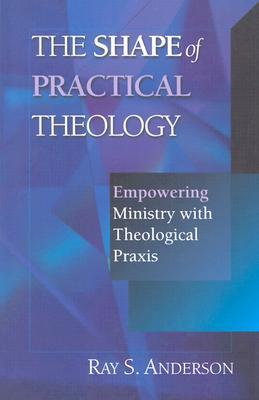 The Shape of Practical Theology: Empowering Ministry with Theological Praxis (Paperback)