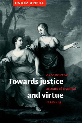 Towards Justice and Virtue: A Constructive Account of Practical Reasoning (Paperback)