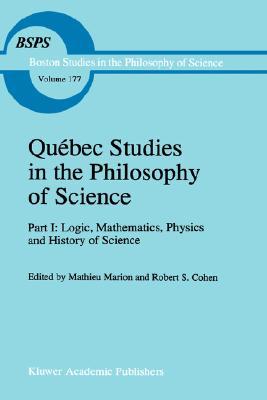 Québec Studies in the Philosophy of Science: Part I: Logic, Mathematics, Physics and History of Science (Hardcover)