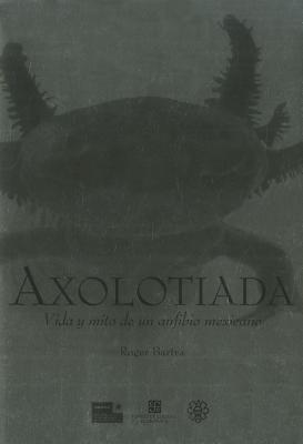 Axolotiada: Vida y mito de un anfibio mexicano (Hardcover)