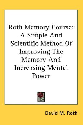 Roth Memory Course: A Simple And Scientific Method Of Improving The Memory And Increasing Mental Power (Paperback)