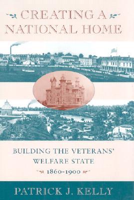 Creating a National Home: Building the Veterans’ Welfare State, 1860-1900 (Hardcover)