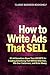 How to Write Ads That Sell - 23 Ad Executives Share Their Secrets for Creating Advertising That Will Get Attention, Win Over Customers, and Make Money