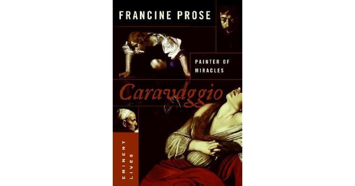 Caravaggio Painter of Miracles by Francine Prose