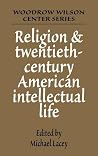 Religion and Twentieth-Century American Intellectual Life (Woodrow Wilson Center Press) Religion and Twentieth-Century American Intellectual Life (Woodrow Wilson Center Press)
