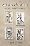 Andreas Vesalius: The Making, The Madman, and the Myth Andreas Vesalius: The Making, The Madman, and the Myth