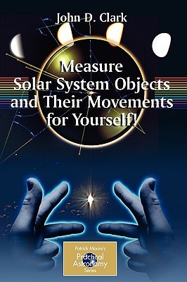 Measure Solar System Objects and Their Movements for Yourself! (The Patrick Moore Practical Astronomy Series)