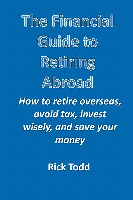 The Financial Guide to Retiring Abroad: How to Retire Overseas, Avoid Tax, Invest Wisely, and Save Your Money (Paperback)