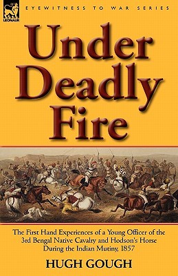 Under Deadly Fire: The First Hand Experiences of a Young Officer of the 3rd Bengal Native Cavalry and Hodson's Horse During the Indian Mu (Eyewitness to War)