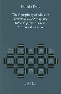 The Conspiracy of Allusion: Description, Rewriting, and Authorship from Macrobius to Medieval Romance (Studies in the History of Christian Traditions, 97)