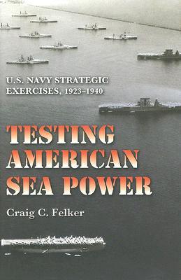 Testing American Sea Power: U.S. Navy Strategic Exercises, 1923 1940 (Williams-Ford Texas A&M University Military History Series)