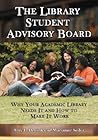 The Library Student Advisory Board: Why Your Academic Library Needs It and How to Make It Work