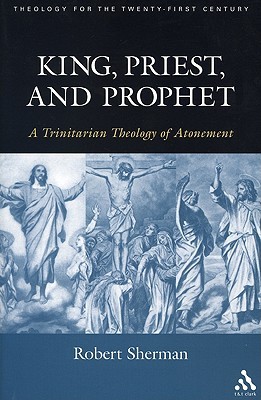 King, Priest, and Prophet: A Trinitarian Theology of Atonement (Theology for the 21st Century)