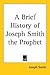 A Brief History of Joseph Smith the Prophet