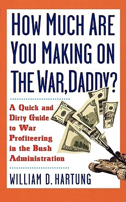 How Much Are You Making on the War, Daddy?: A Quick and Dirty Guide to War Profiteering in the Bush Administration (Paperback)