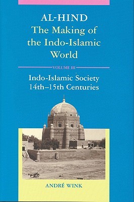 Al-Hind, Volume 3 Indo-Islamic Society, 14th-15th Centuries (AL-HIND, THE MAKING OF THE INDO-ISLAMIC WORLD)