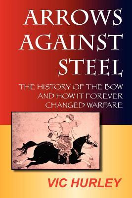 Arrows Against Steel: The History of the Bow and How It Forever Changed Warfare (Paperback)