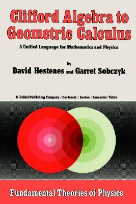 Clifford Algebra to Geometric Calculus: A Unified Language for Mathematics and Physics (Fundamental Theories of Physics, 5)