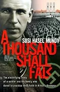 A Thousand Shall Fall: The Electrifying Story of a Soldier and His Family Who Dared to Practice Their Faith in Hitler&#x27;s Germany 