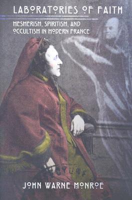 Laboratories of Faith: Mesmerism, Spiritism, and Occultism in Modern France (Hardcover)