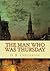 The Man Who Was Thursday by G.K. Chesterton The Man Who Was Thursday by G.K. Chesterton