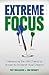 Extreme Focus: Harnessing the Life-changing Power to Achieve Your Dreams