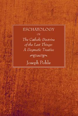 Eschatology: or, The Catholic Doctrine of the Last Things: A Dogmatic Treatise (Paperback)