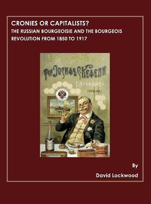 Cronies or Capitalists? The Russian Bourgeoisie and the Bourgeois Revolution from 1850 to 1917 (Hardcover)