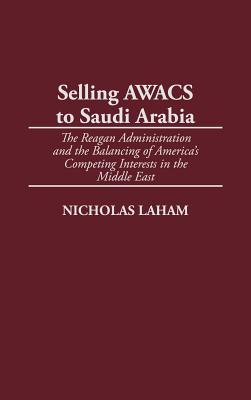 Selling AWACS to Saudi Arabia: The Reagan Administration and the Balancing of America's Competing Interests in the Middle East (Hardcover)