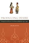 Producing Desire: Changing Sexual Discourse in the Ottoman Middle East, 1500-1900