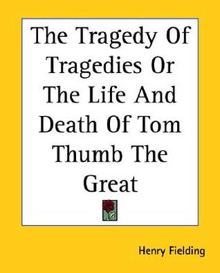 The Tragedy Of Tragedies Or The Life And Death Of Tom Thumb The Great (Paperback)