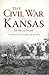 The Civil War in Kansas: Ten Years of Turmoil (Civil War Series)