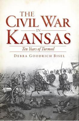 The Civil War in Kansas: Ten Years of Turmoil (Civil War Series)