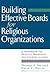 Building Effective Boards for Religious Organizations: A Handbook for Trustees, Presidents, and Church Leaders