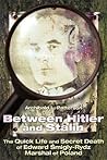 Between Hitler and Stalin: The Quick Life and Secret Death of Edward Smigly Rydz, Marshal of Poland