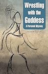 Wrestling with the Goddess: A Personal Odyssey