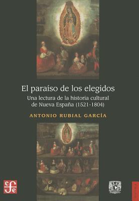 El paraíso de los elegidos. Una lectura de la historia cultural de Nueva España (1521-1804) (Historia / History) (Spanish Edition)