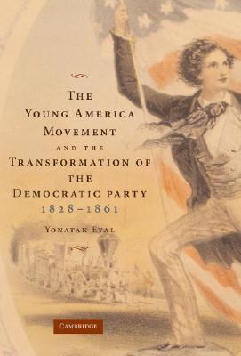 The Young America Movement and the Transformation of the Democratic Party, 1828–1861 (Hardcover)