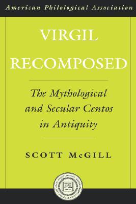 Virgil Recomposed: The Mythological and Secular Centos in Antiquity (Society for Classical Studies American Classical Studies)