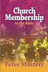 Church Membership in the Bible by Peter Masters Church Membership in the Bible by Peter Masters