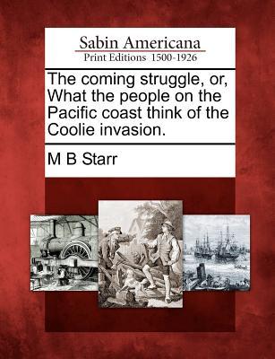 The Coming Struggle, Or, What the People on the Pacific Coast Think of the Coolie Invasion. (Paperback)