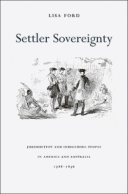 Settler Sovereignty: Jurisdiction and Indigenous People in America and Australia, 1788–1836 (Harvard Historical Studies)