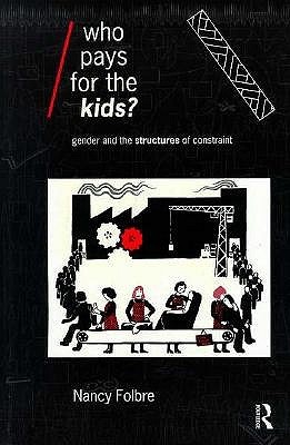 Who Pays for the Kids?: Gender and the Structures of Constraint (Economics as Social Theory)