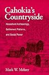 Cahokia's Countryside: Household Archaeology, Settlement Patterns, and Social Power
