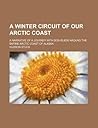 A Winter Circuit of Our Arctic Coast; A Narrative of a Journey with Dog-Sleds Around the Entire Arctic Coast of Alaska