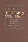 Republic of Intellect: The Friendly Club of New York City and the Making of American Literature (New Studies in American Intellectual and Cultural History) Republic of Intellect: The Friendly Club of New York City and the Making of American Literature (New Studies in American Intellectual and Cultural History)