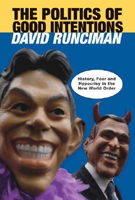 The Politics of Good Intentions: History, Fear and Hypocrisy in the New World Order (Hardcover)