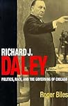 Richard J. Daley: Politics, Race, and the Governing of Chicago (Inter-American Dialogue Book)