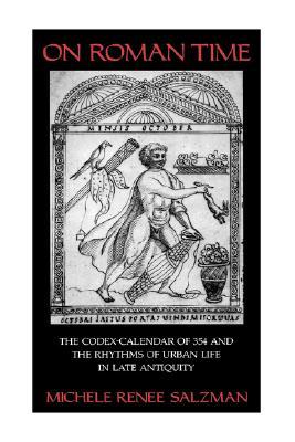 On Roman Time: The Codex-Calendar of 354 and the Rhythms of Urban Life in Late Antiquity (Volume 17) (Transformation of the Classical Heritage)