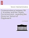 Correspondence Between Mr. J. Knowles and the Charity Commissioners, Regarding the Grammar School at Giggleswick. Correspondence Between Mr. J. Knowles and the Charity Commissioners, Regarding the Grammar School at Giggleswick.